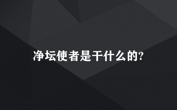 净坛使者是干什么的?