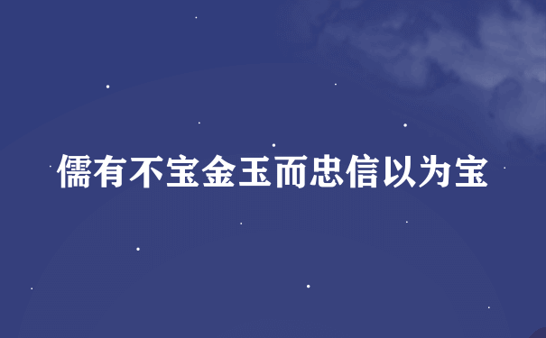 儒有不宝金玉而忠信以为宝