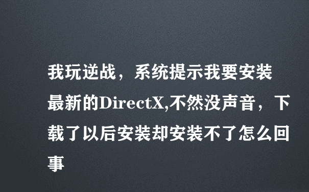 我玩逆战，系统提示我要安装最新的DirectX,不然没声音，下载了以后安装却安装不了怎么回事