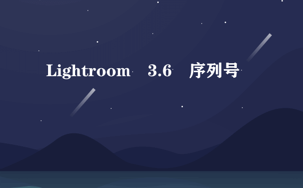 Lightroom 3.6 序列号