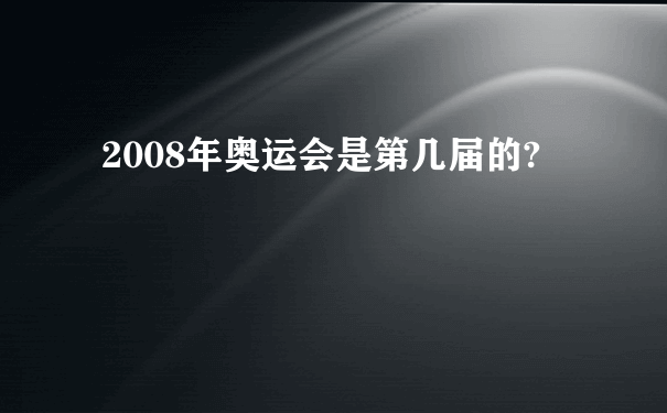 2008年奥运会是第几届的?