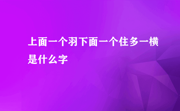 上面一个羽下面一个住多一横是什么字