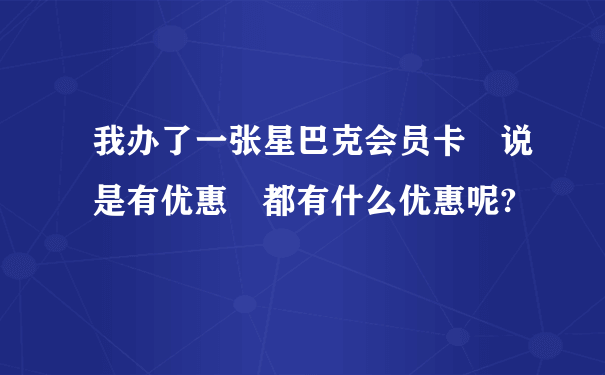 我办了一张星巴克会员卡 说是有优惠 都有什么优惠呢?