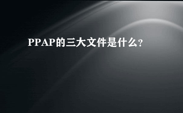 PPAP的三大文件是什么？