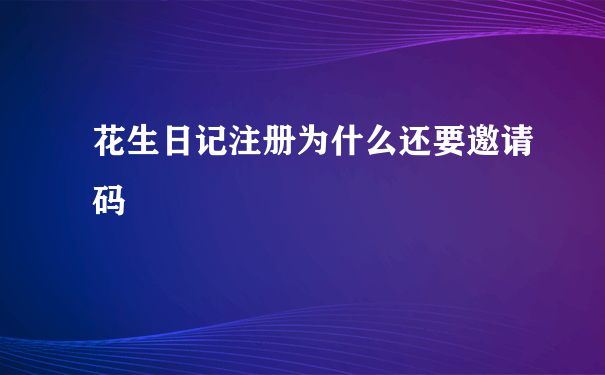 花生日记注册为什么还要邀请码