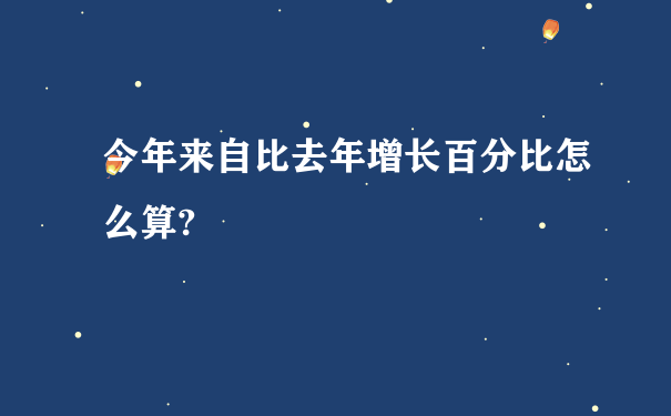 今年来自比去年增长百分比怎么算?