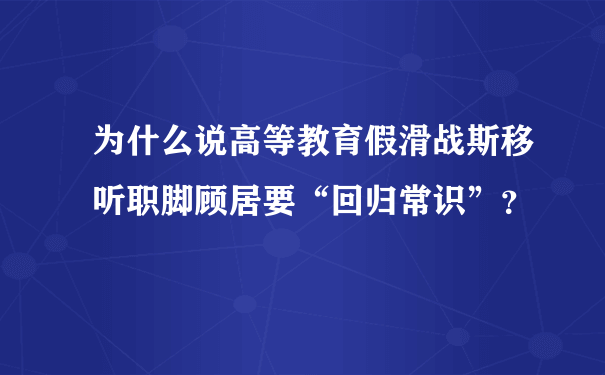 为什么说高等教育假滑战斯移听职脚顾居要“回归常识”？