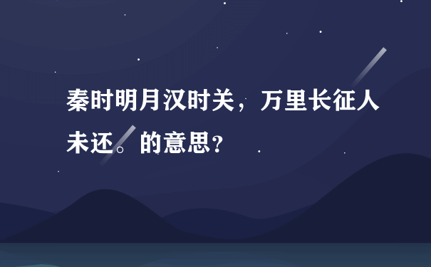 秦时明月汉时关，万里长征人未还。的意思？