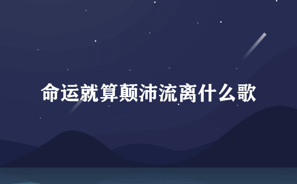 命运就算颠沛流离什么歌