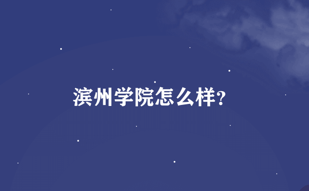 滨州学院怎么样？