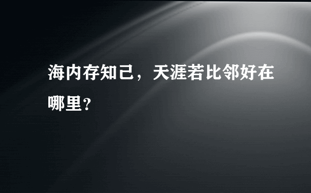 海内存知己，天涯若比邻好在哪里？