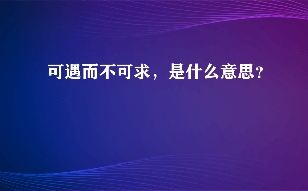 可遇而不可求，是什么意思？