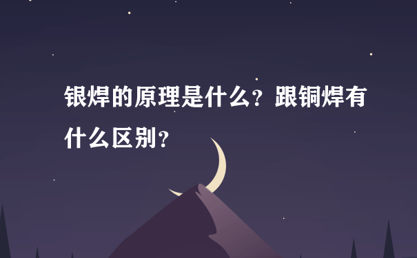 银焊的原理是什么？跟铜焊有什么区别？