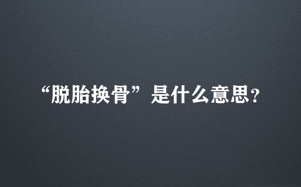 “脱胎换骨”是什么意思？