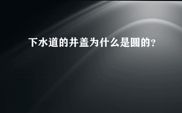 下水道的井盖为什么是圆的？