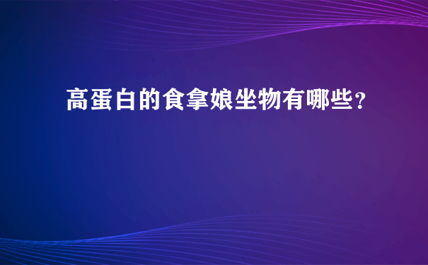 高蛋白的食拿娘坐物有哪些？