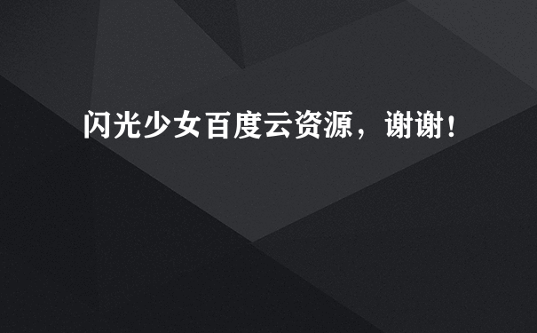 闪光少女百度云资源，谢谢！