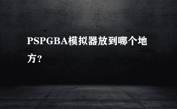 PSPGBA模拟器放到哪个地方？