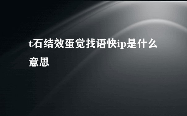 t石结效蛋觉找语快ip是什么意思