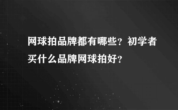 网球拍品牌都有哪些？初学者买什么品牌网球拍好？