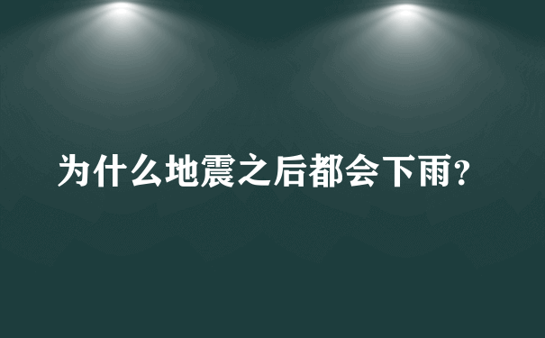 为什么地震之后都会下雨？