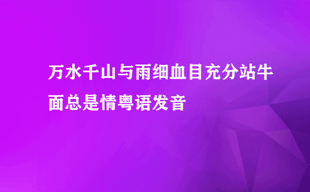 万水千山与雨细血目充分站牛面总是情粤语发音