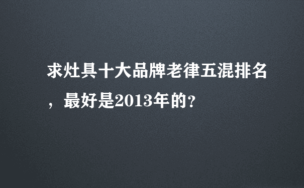 求灶具十大品牌老律五混排名，最好是2013年的？