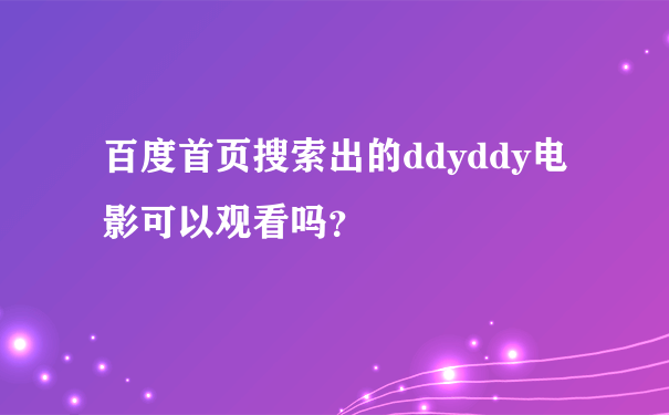 百度首页搜索出的ddyddy电影可以观看吗？