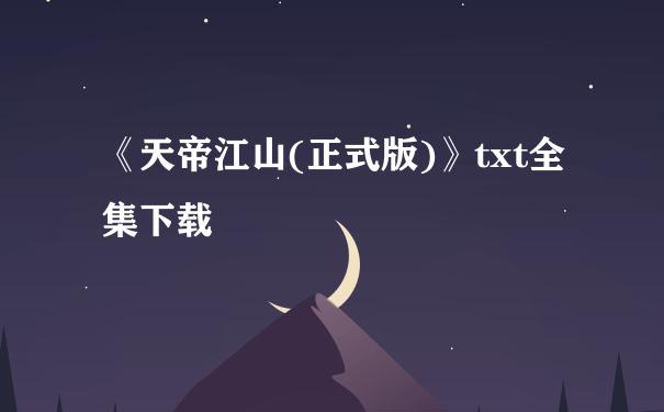 《天帝江山(正式版)》txt全集下载