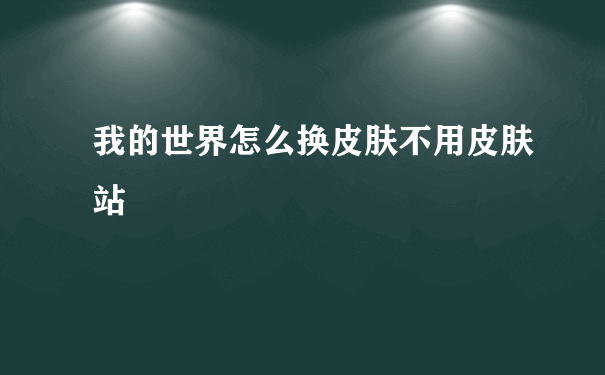 我的世界怎么换皮肤不用皮肤站