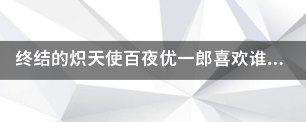 终结的炽天使百夜优一郎喜欢谁的？