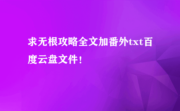 求无根攻略全文加番外txt百度云盘文件！