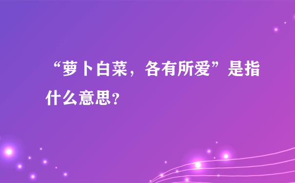 “萝卜白菜，各有所爱”是指什么意思？