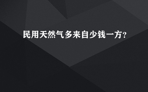 民用天然气多来自少钱一方？