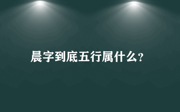 晨字到底五行属什么？