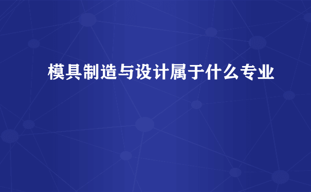 模具制造与设计属于什么专业