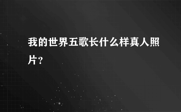 我的世界五歌长什么样真人照片？