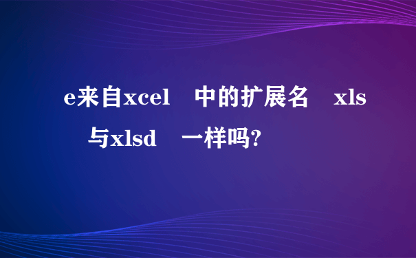 e来自xcel 中的扩展名 xls 与xlsd 一样吗?