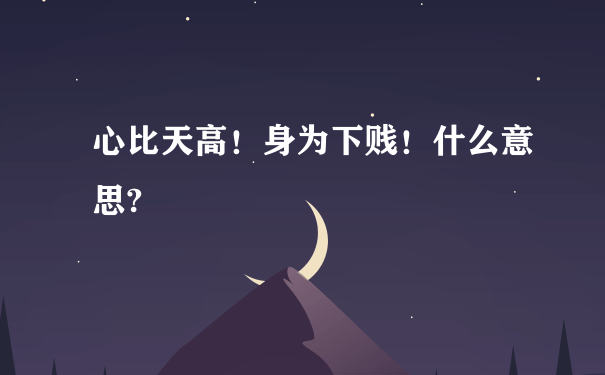 心比天高！身为下贱！什么意思?