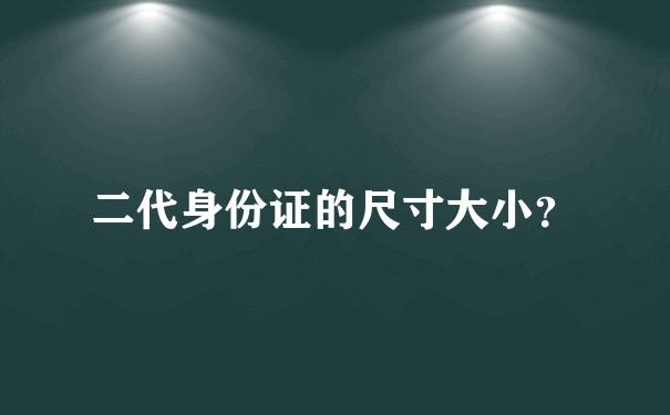 二代身份证的尺寸大小？