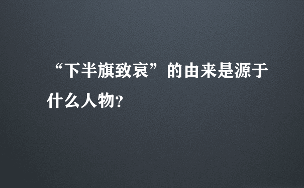 “下半旗致哀”的由来是源于什么人物？