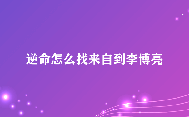 逆命怎么找来自到李博亮