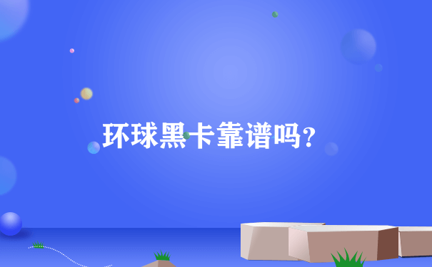 环球黑卡靠谱吗？