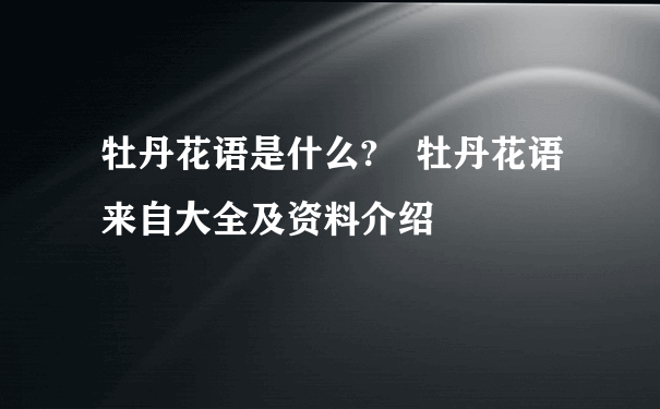 牡丹花语是什么? 牡丹花语来自大全及资料介绍