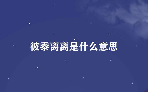 彼黍离离是什么意思