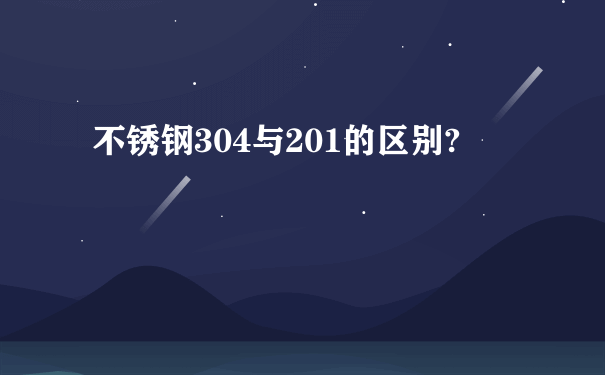 不锈钢304与201的区别?