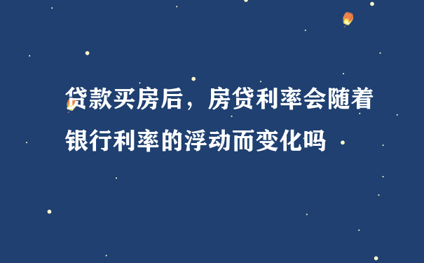 贷款买房后，房贷利率会随着银行利率的浮动而变化吗