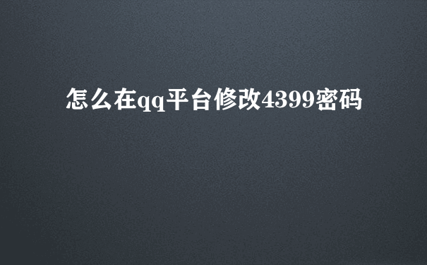 怎么在qq平台修改4399密码