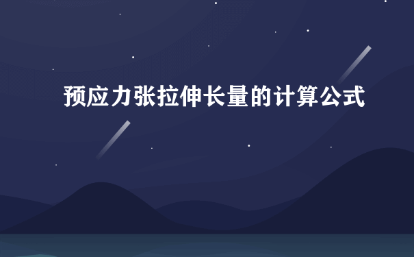 预应力张拉伸长量的计算公式