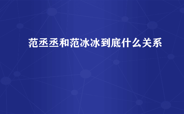 范丞丞和范冰冰到底什么关系